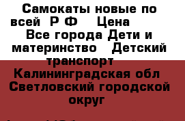 Самокаты новые по всей  Р.Ф. › Цена ­ 300 - Все города Дети и материнство » Детский транспорт   . Калининградская обл.,Светловский городской округ 